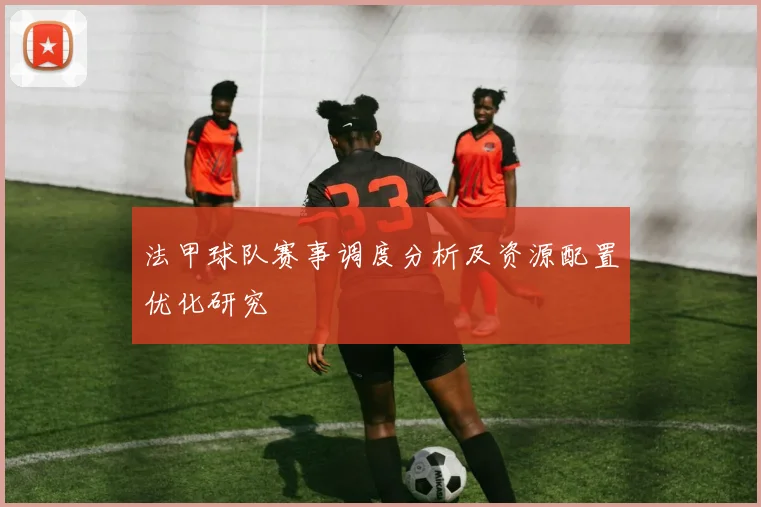 法甲球队赛事调度分析及资源配置优化研究