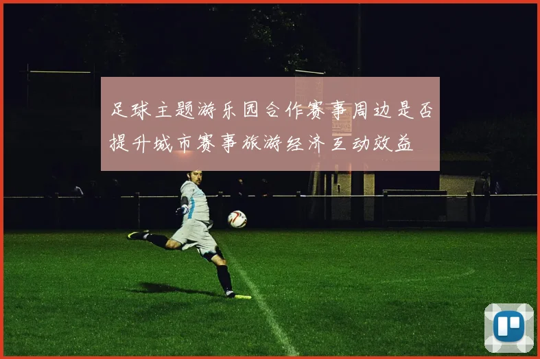 足球主题游乐园合作赛事周边是否提升城市赛事旅游经济互动效益