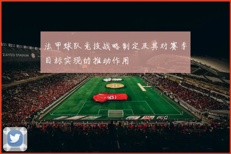 法甲球队竞技战略制定及其对赛季目标实现的推动作用