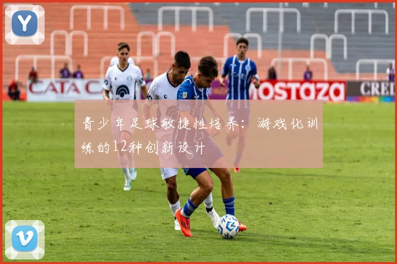 青少年足球敏捷性培养：游戏化训练的12种创新设计