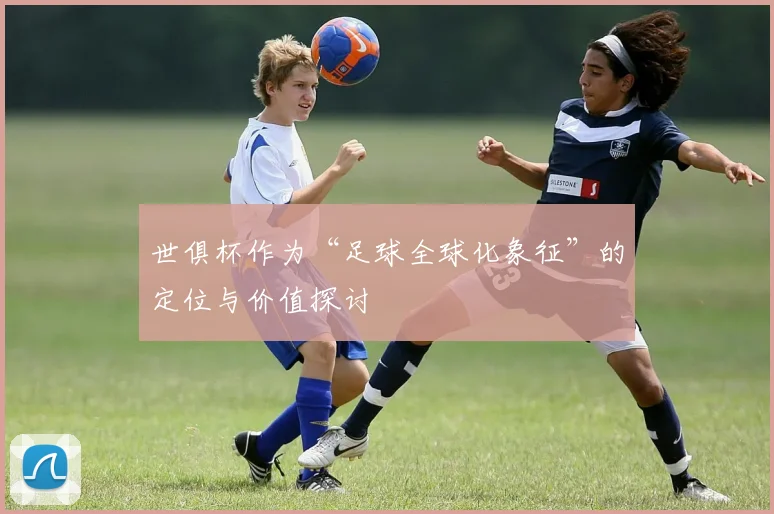 世俱杯作为“足球全球化象征”的定位与价值探讨