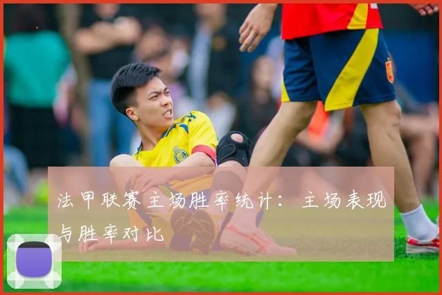 法甲联赛主场胜率统计：主场表现与胜率对比
